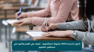 تأجيل الدراسة 2025 بشروط استثنائية.. تعرف على القرار وتأثيره على مستقبل التعليم